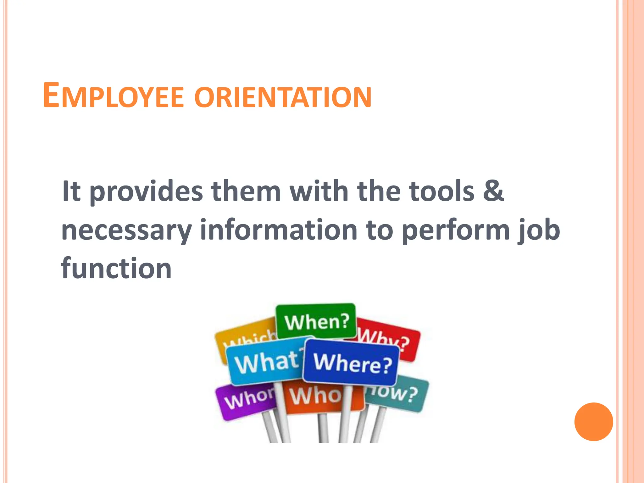 EMPLOYEE ORIENTATION
It provides them with the tools &
necessary information to perform job
function
 