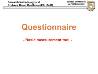 Research Methodology and
Evidence Based Healthcare (EBHC481)
Questionnaire
- Basic measurement tool -
 