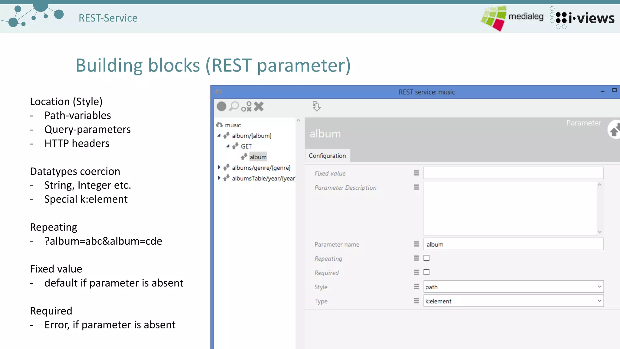 1313
REST-Service
Building	blocks (REST	parameter)
Location	(Style)
- Path-variables
- Query-parameters
- HTTP	headers
Datatypes coercion
- String,	Integer	etc.
- Special	k:element
Repeating
- ?album=abc&album=cde
Fixed	value
- default if parameter is absent
Required
- Error,	if parameter is absent
 