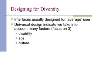 Designing for Diversity Interfaces usually designed for ‘average’ user Universal design indicate we take into account many factors (focus on 3) disability age culture 