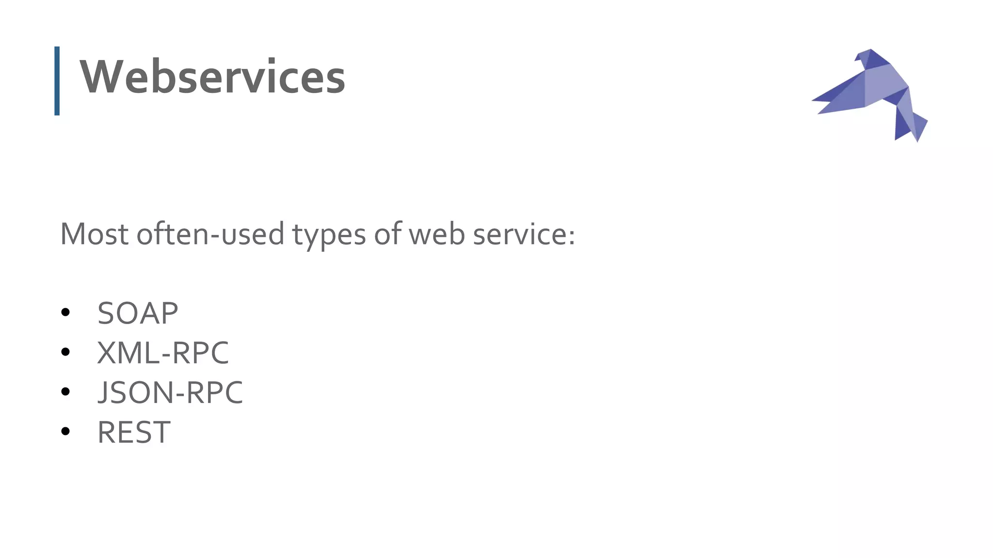 Webservices
Most often-used types of web service:
• SOAP
• XML-RPC
• JSON-RPC
• REST
 