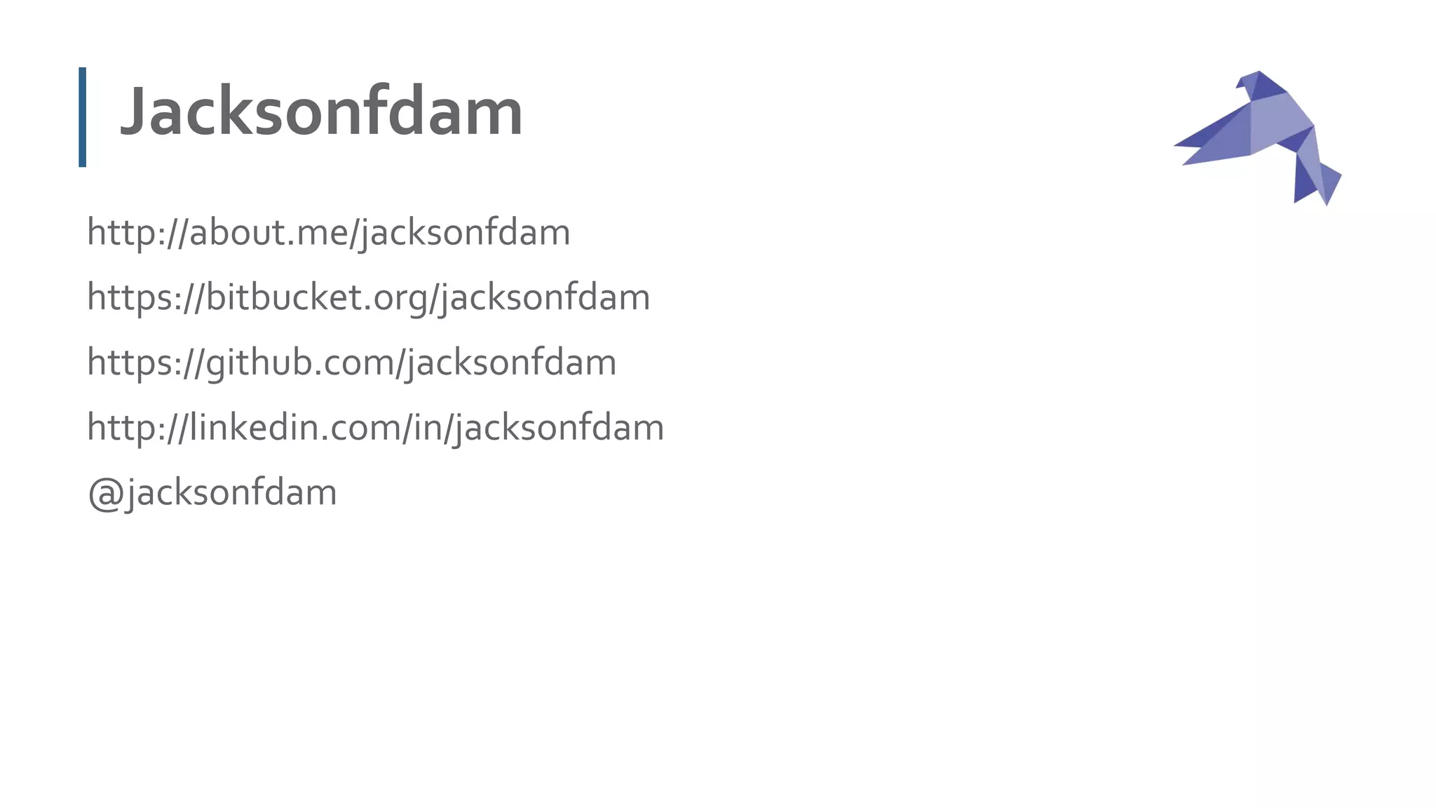 Jacksonfdam
http://about.me/jacksonfdam
https://bitbucket.org/jacksonfdam
https://github.com/jacksonfdam
http://linkedin.com/in/jacksonfdam
@jacksonfdam
 
