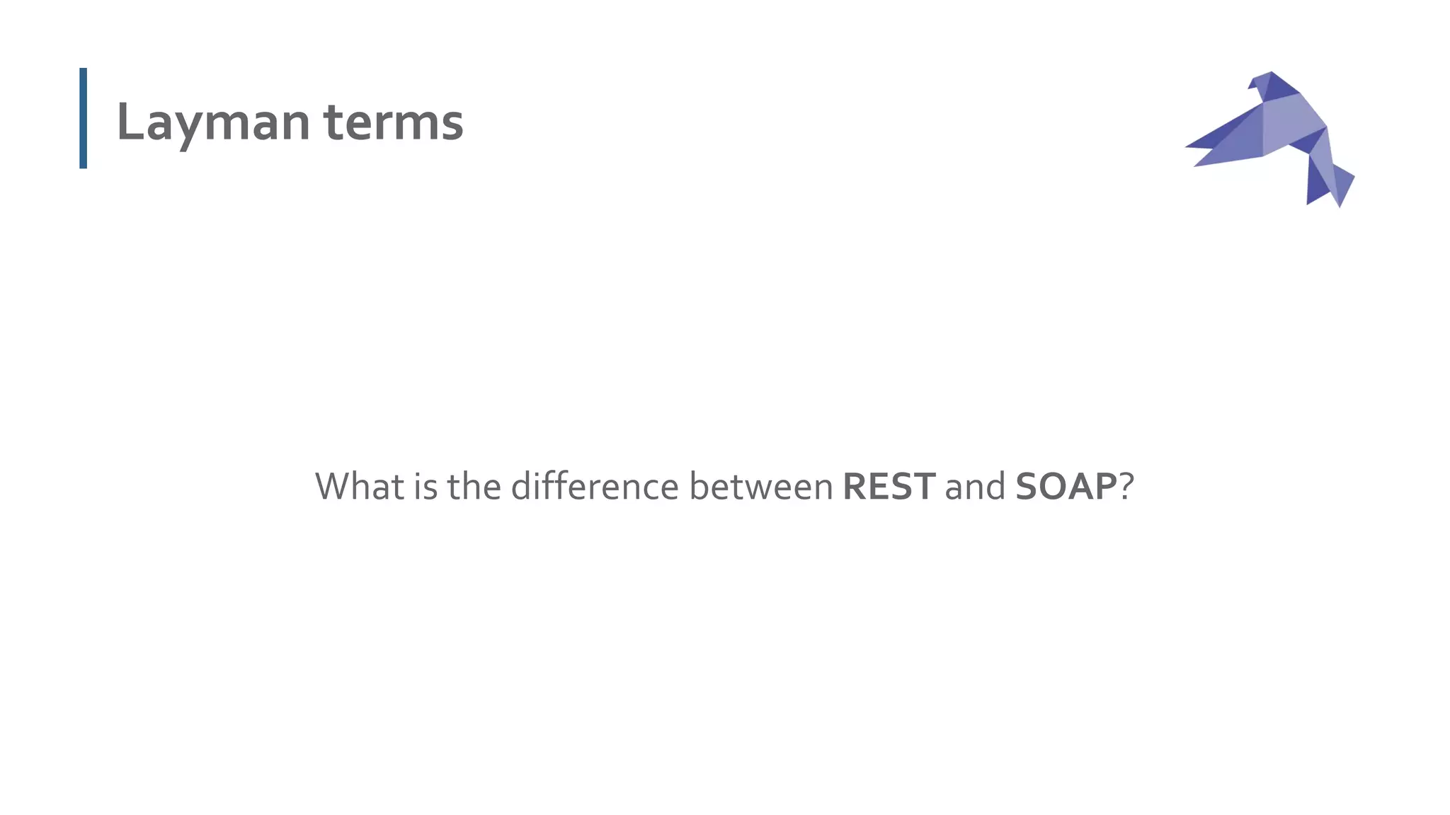 Layman terms
What is the difference between REST and SOAP?
 