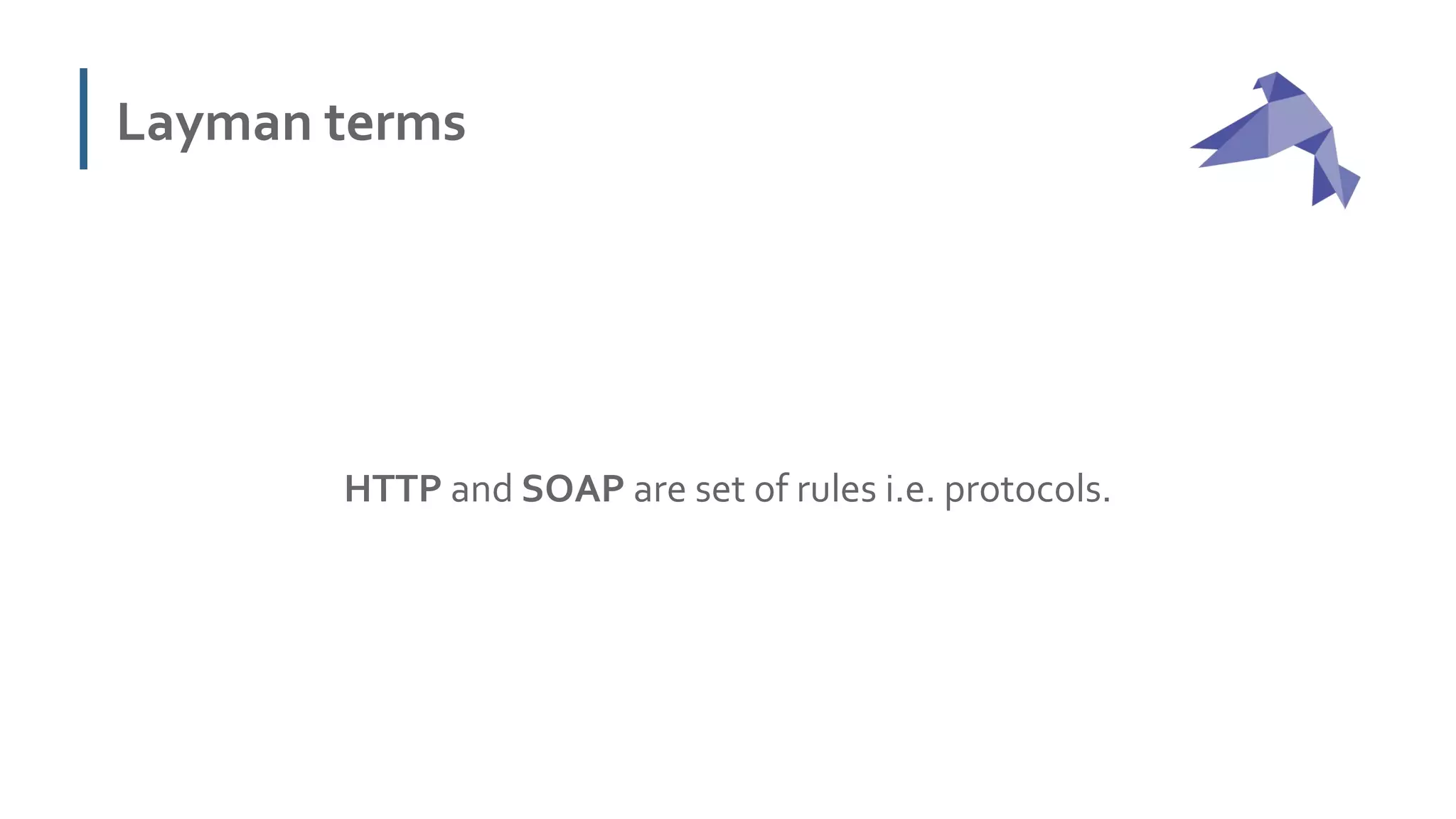 Layman terms
HTTP and SOAP are set of rules i.e. protocols.
 