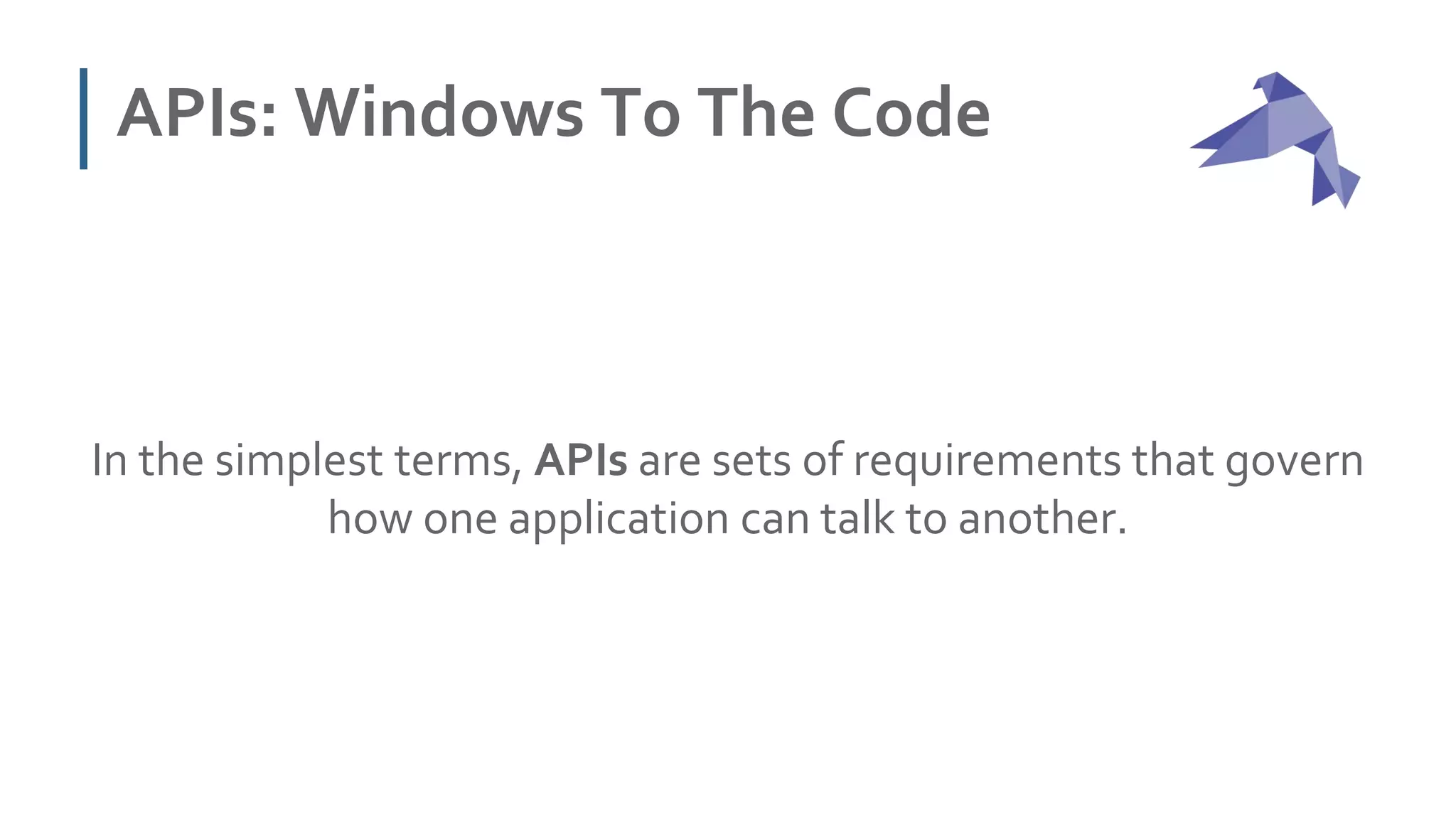 APIs: Windows To The Code
In the simplest terms, APIs are sets of requirements that govern
how one application can talk to another.
 