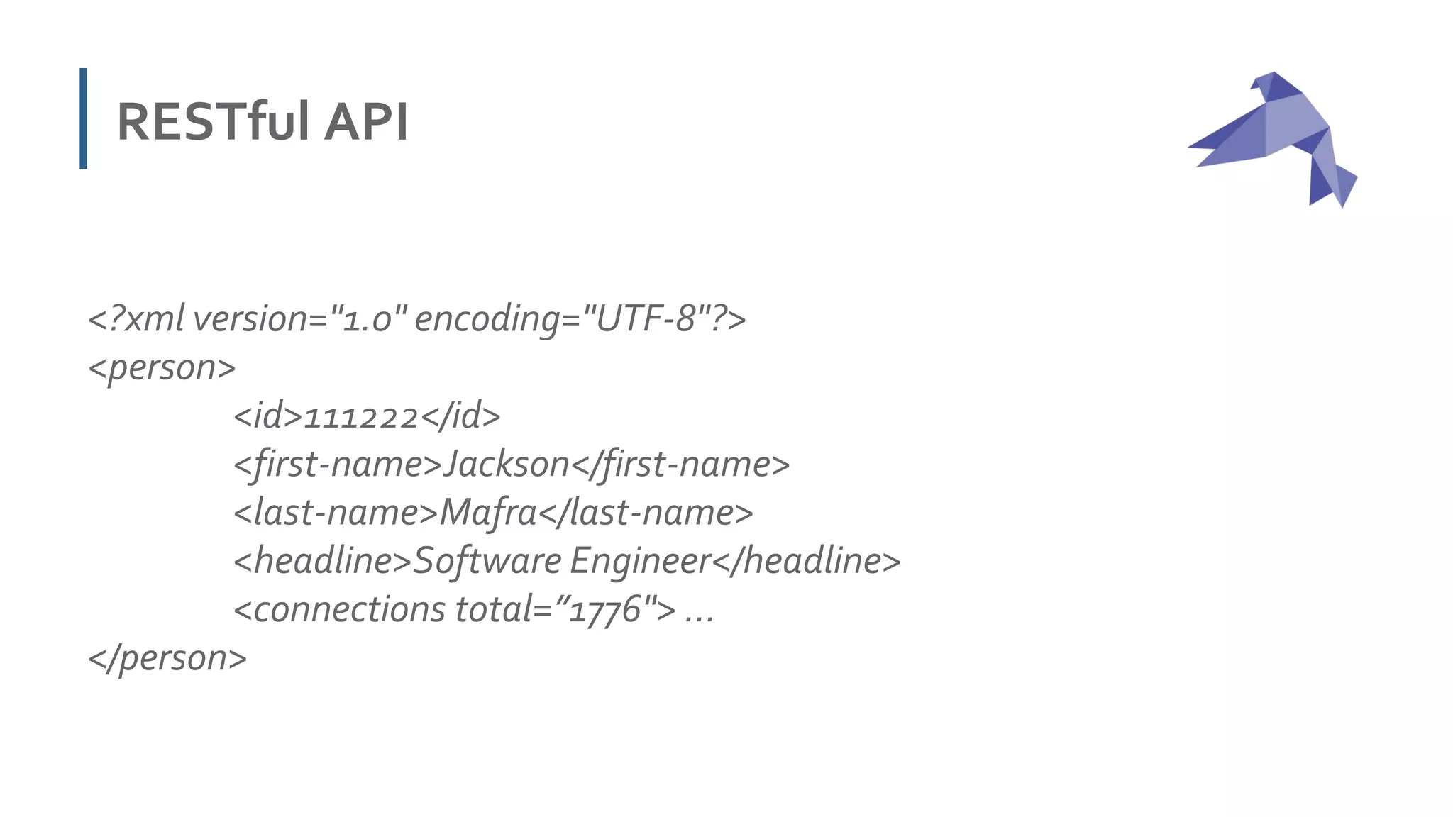 RESTful API
<?xml version="1.0" encoding="UTF-8"?>
<person>
<id>111222</id>
<first-name>Jackson</first-name>
<last-name>Mafra</last-name>
<headline>Software Engineer</headline>
<connections total=”1776"> …
</person>
 
