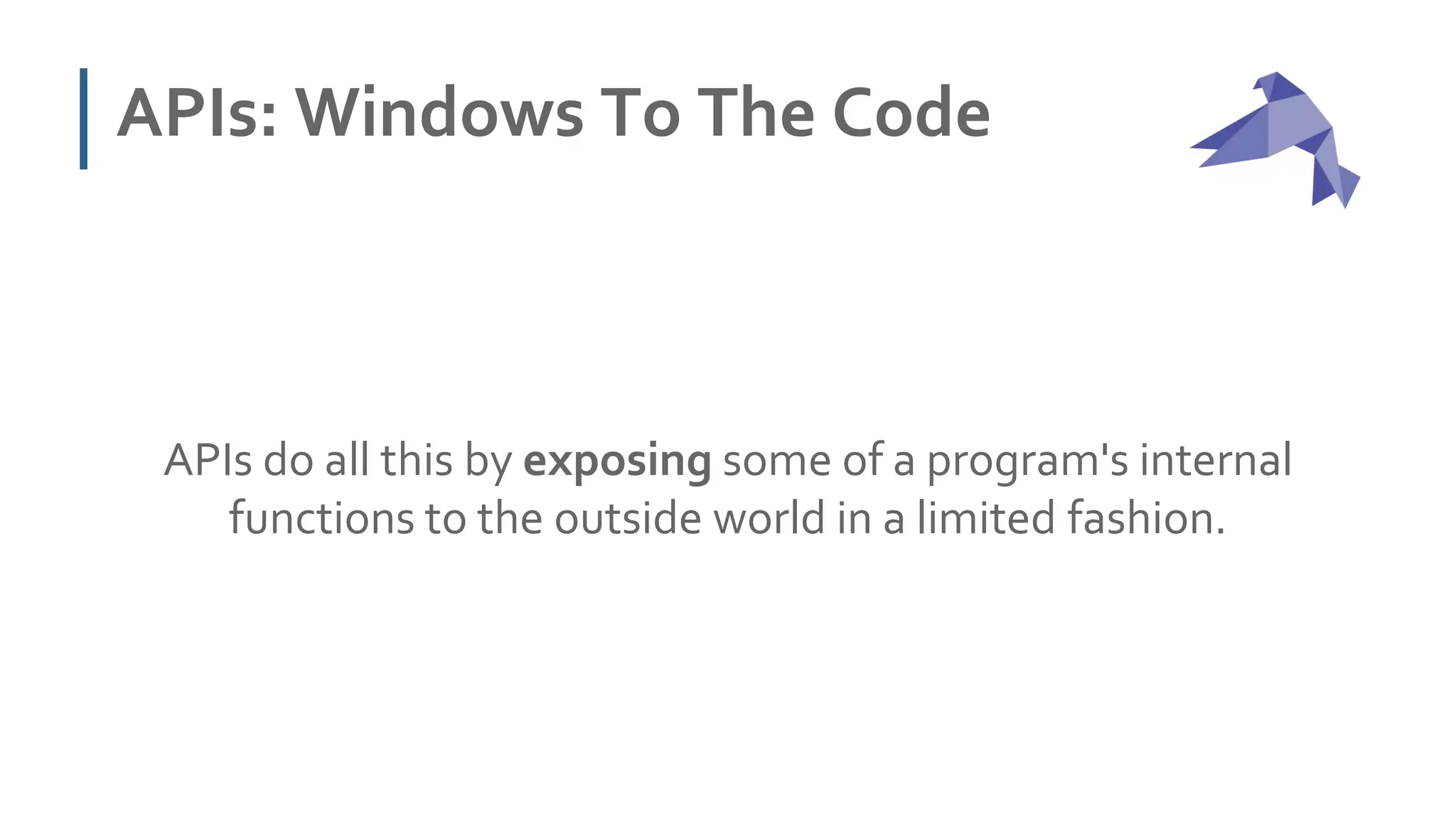 APIs: Windows To The Code
APIs do all this by exposing some of a program's internal
functions to the outside world in a limited fashion.
 
