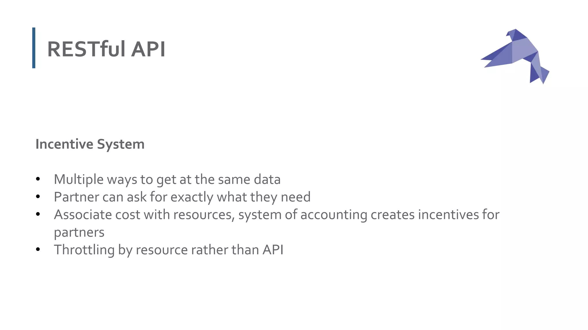 RESTful API
Incentive System
• Multiple ways to get at the same data
• Partner can ask for exactly what they need
• Associate cost with resources, system of accounting creates incentives for
partners
• Throttling by resource rather than API
 
