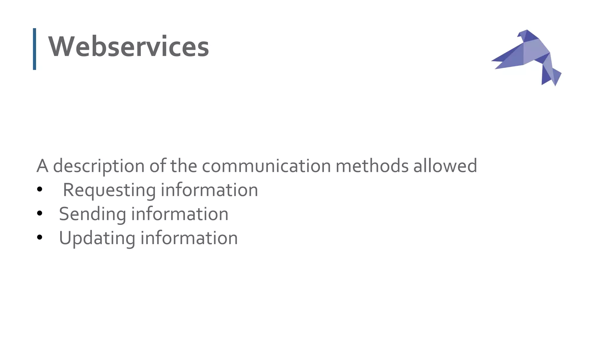 Webservices
A description of the communication methods allowed
• Requesting information
• Sending information
• Updating information
 
