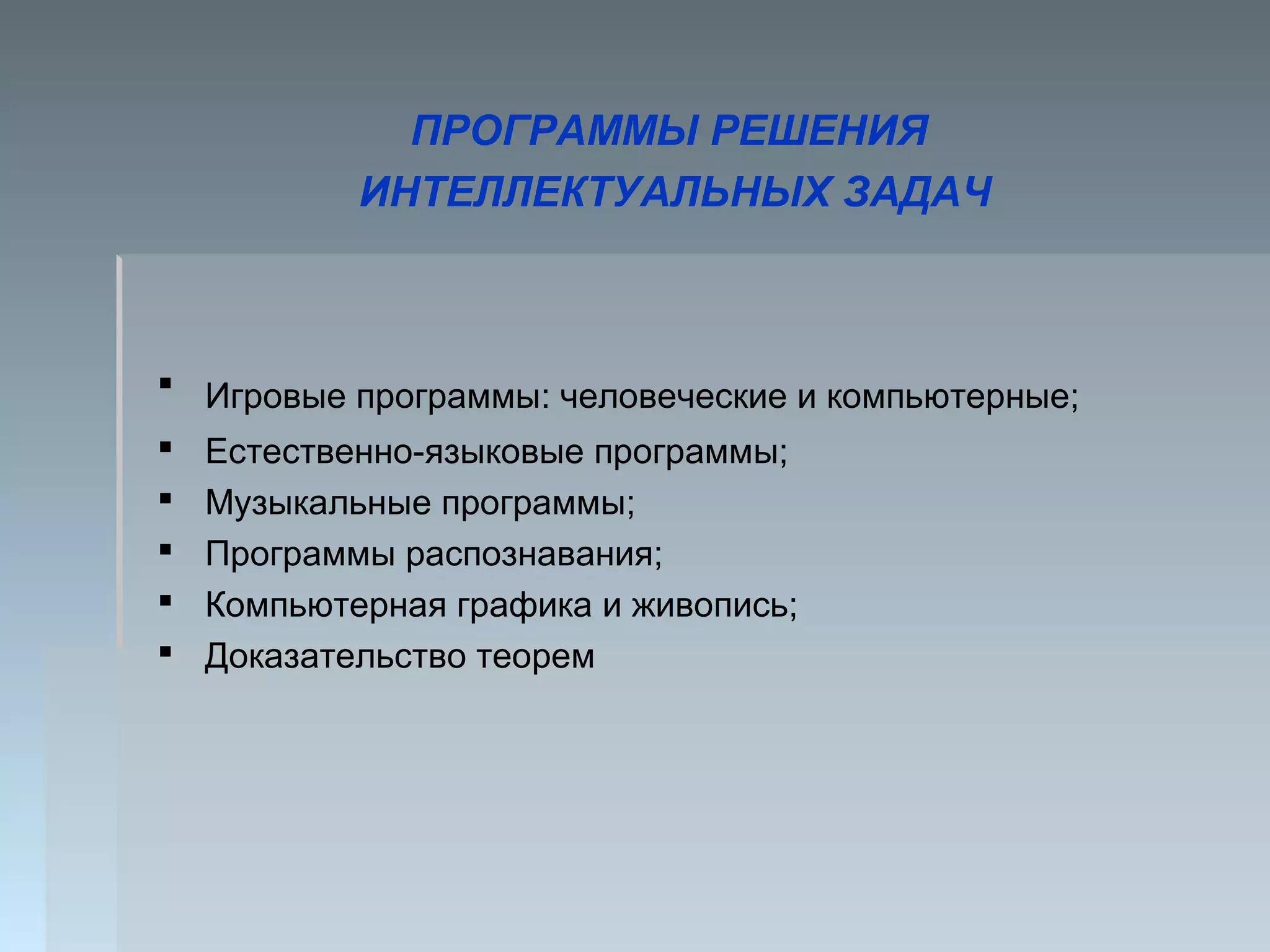 ПРОГРАММЫ РЕШЕНИЯ
ИНТЕЛЛЕКТУАЛЬНЫХ ЗАДАЧ
 Игровые программы: человеческие и компьютерные;
 Естественно-языковые программы;
 Музыкальные программы;
 Программы распознавания;
 Компьютерная графика и живопись;
 Доказательство теорем
 