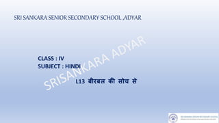 SRI SANKARA SENIOR SECONDARY SCHOOL ,ADYAR
CLASS : IV
SUBJECT : HINDI
L13 बीरबल की सोच से
 