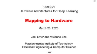 L13-1
6.5930/1
Hardware Architectures for Deep Learning
Mapping to Hardware
Joel Emer and Vivienne Sze
Massachusetts Institute of Technology
Electrical Engineering & Computer Science
March 20, 2023
 