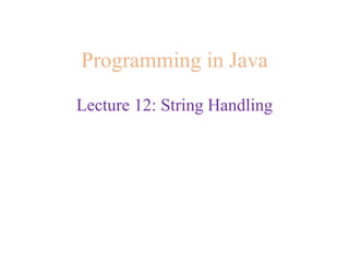 Programming in Java
Lecture 12: String Handling
 