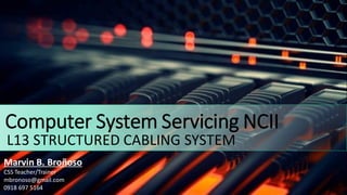 Computer System Servicing NCII
L13 STRUCTURED CABLING SYSTEM
Marvin B. Broñoso
CSS Teacher/Trainer
mbronoso@gmail.com
0918 697 5164
 