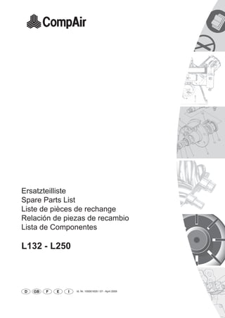 Ersatzteilliste
Spare Parts List
Liste de pièces de rechange
Relación de piezas de recambio
Lista de Componentes
L132 - L250
D GB F E I Id. Nr. 100001635 / 07 - April 2009
 