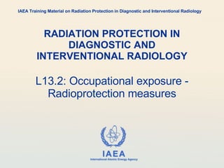 RADIATION PROTECTION IN DIAGNOSTIC AND INTERVENTIONAL RADIOLOGY L13.2: Occupational exposure - Radioprotection measures IAEA Training Material on Radiation Protection in Diagnostic and Interventional Radiology 