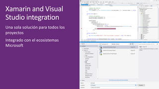 Xamarin	and	Visual	
Studio	integration
Una	sola	solución	para	todos	los	
proyectos
Integrado	con	el	ecosistemas	
Microsoft
 