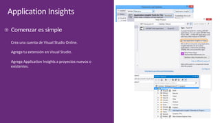 Application	Insights
Crea	una	cuenta	de	Visual	Studio	Online.
Agrega	tu	extensión	en	Visual	Studio.
Agrega	Application Insights a	proyectos	nuevos	o	
existentes.
 