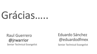 Grácias…..
Raul	Guerrero	
@jrwarrior
Senior	Technical	Evangelist
Eduardo	Sánchez	
@eduardodfmex
Senior	Technical	Evangelist
 