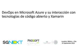 DevOps en	Microsoft	Azure y	su	interacción	con	
tecnologías	de	código	abierto	y	Xamarin
Location:	México	– City:
31	Septiembre 2016
 