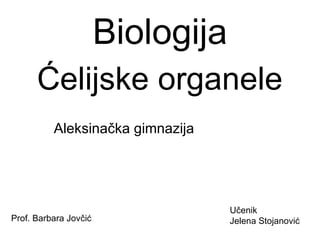 Biologija
      Ćelijske organele
          Aleksinačka gimnazija




                                   Učenik
Prof. Barbara Jovčić               Jelena Stojanović
 