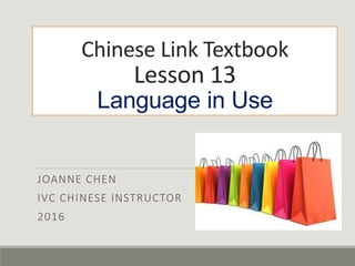 Chinese Link Textbook
Lesson 13
Language in Use
JOANNE CHEN
IVC CHINESE INSTRUCTOR
2016
 