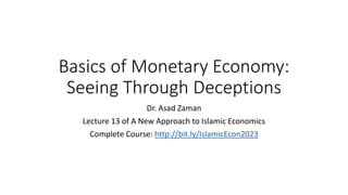 Basics of Monetary Economy:
Seeing Through Deceptions
Dr. Asad Zaman
Lecture 13 of A New Approach to Islamic Economics
Complete Course: http://bit.ly/IslamicEcon2023
 