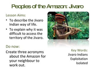 Peoples of the Amazon: Jivaro ,[object Object],[object Object],[object Object],[object Object],[object Object],Key Words: Jivaro Indians Exploitation Isolated 