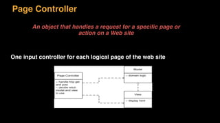 Page Controller
An object that handles a request for a speciﬁc page or
action on a Web site
One input controller for each logical page of the web site
 