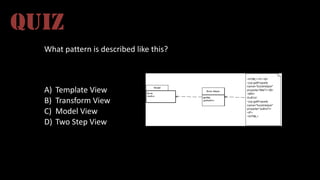 What	
  pattern	
  is	
  described	
  like	
  this?
A) Template	
  View
B) Transform	
  View
C) Model	
  View
D) Two	
  Step	
  View
QUIZ
 