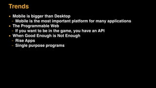 Trends
▪ Mobile is bigger than Desktop
– Mobile is the most important platform for many applications
▪ The Programmable Web
– If you want to be in the game, you have an API
▪ When Good Enough is Not Enough
– Rise Apps
– Single purpose programs
 