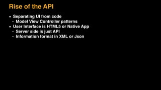 Rise of the API
▪ Separating UI from code
– Model View Controller patterns
▪ User Interface is HTML5 or Native App
– Server side is just API
– Information format in XML or Json
 