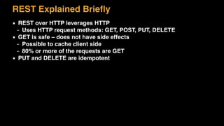 REST Explained Brieﬂy
▪ REST over HTTP leverages HTTP
– Uses HTTP request methods: GET, POST, PUT, DELETE
▪ GET is safe – does not have side effects
– Possible to cache client side
– 80% or more of the requests are GET
▪ PUT and DELETE are idempotent
 