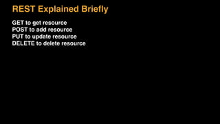 REST Explained Brieﬂy
GET to get resource
POST to add resource
PUT to update resource
DELETE to delete resource
 