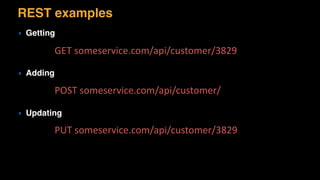 ▪ Getting
▪ Adding
▪ Updating
GET	
  someservice.com/api/customer/3829
POST	
  someservice.com/api/customer/
REST examples
PUT	
  someservice.com/api/customer/3829
 