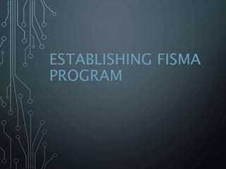 ESTABLISHING FISMA
PROGRAM
 