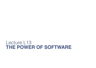 Lecture L13
THE POWER OF SOFTWARE

 