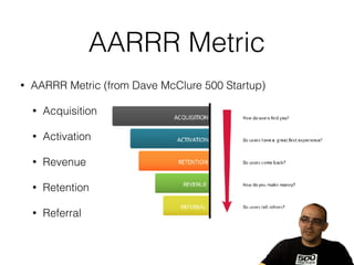 AARRR Metric
• AARRR Metric (from Dave McClure 500 Startup)
• Acquisition
• Activation
• Revenue
• Retention
• Referral
 
