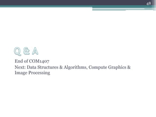 End of COM1407
Next: Data Structures & Algorithms, Compute Graphics &
Image Processing
48
 