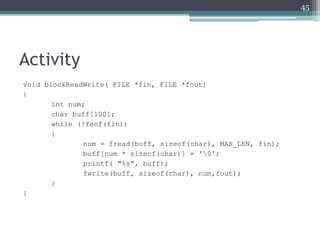 Activity
void blockReadWrite( FILE *fin, FILE *fout)
{
int num;
char buff[100];
while (!feof(fin))
{
num = fread(buff, siz...