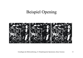 Beispiel Opening

Grundlagen der Bildverarbeitung, 14. Morphologische Operationen, Klaus Toennies

15

 