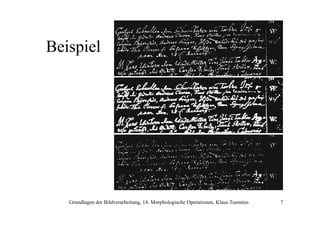 Beispiel

Grundlagen der Bildverarbeitung, 14. Morphologische Operationen, Klaus Toennies

7

 