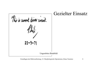 Gezielter Einsatz

Ungestörtes Binärbild
Grundlagen der Bildverarbeitung, 14. Morphologische Operationen, Klaus Toennies

8

 