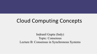 Indranil Gupta (Indy)
Topic: Consensus
Lecture B: Consensus in Synchronous Systems
Cloud Computing Concepts
 