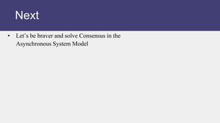 • Let’s be braver and solve Consensus in the
Asynchronous System Model
Next
 