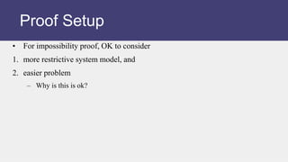 • For impossibility proof, OK to consider
1. more restrictive system model, and
2. easier problem
– Why is this is ok?
Proof Setup
 