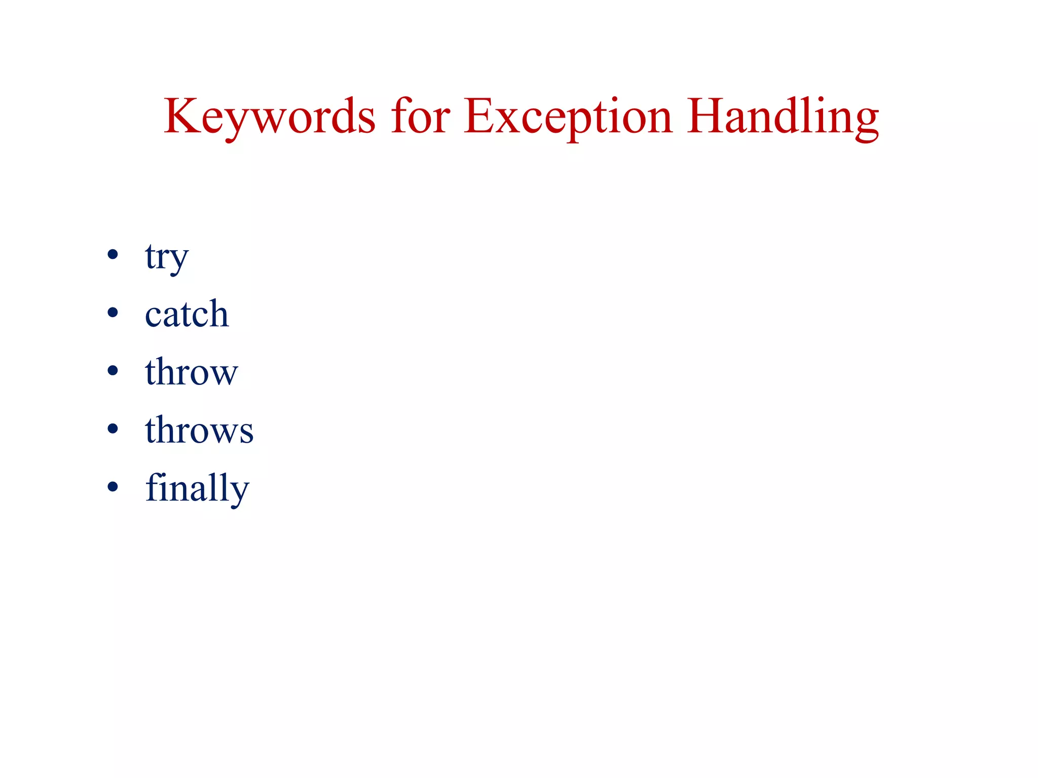 Keywords for Exception Handling
• try
• catch
• throw
• throws
• finally
 