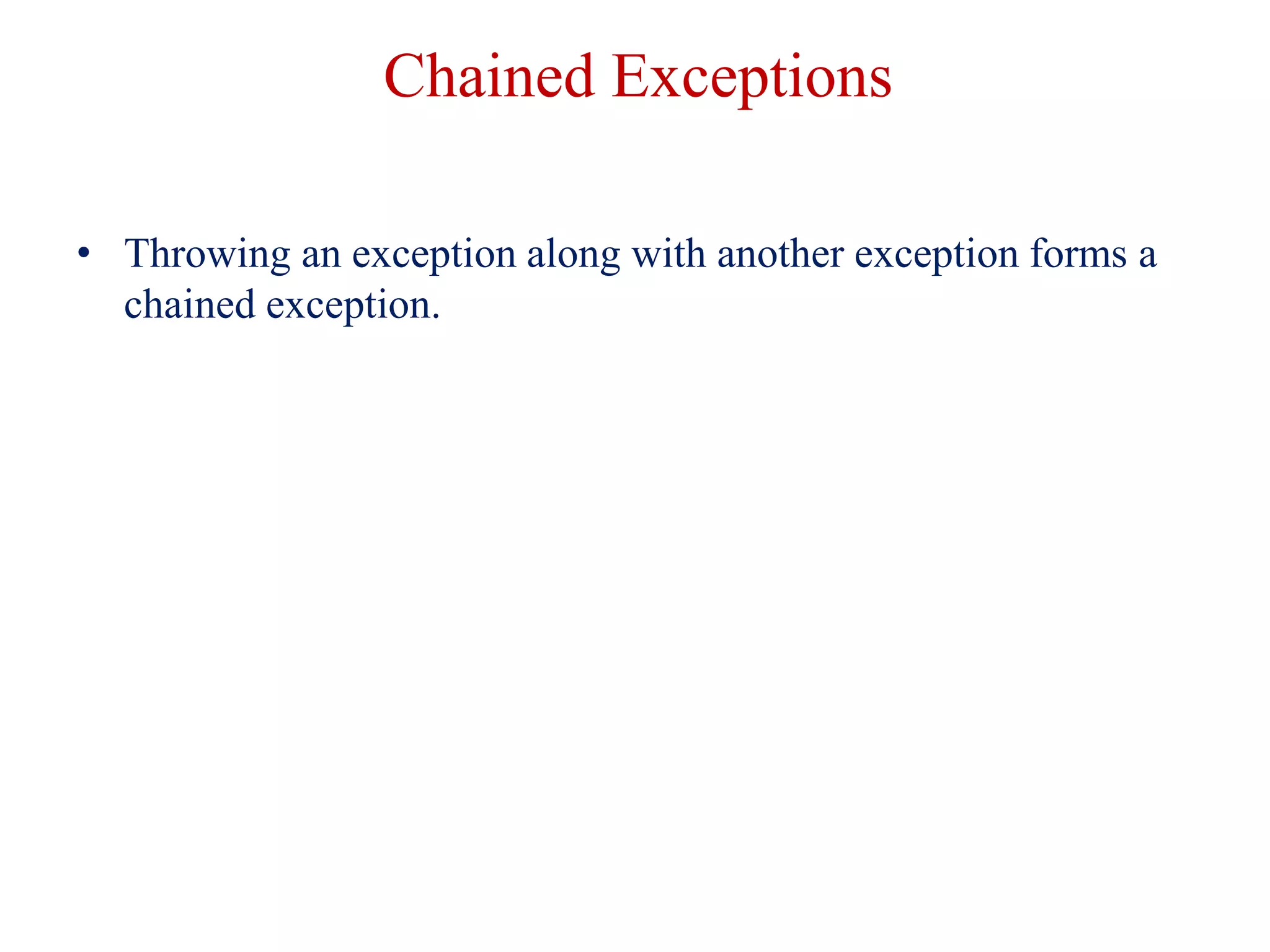 Chained Exceptions
• Throwing an exception along with another exception forms a
chained exception.
 