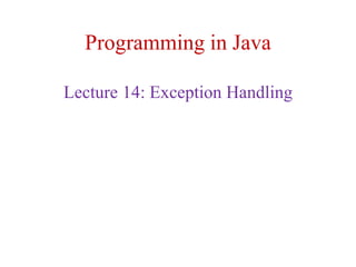 Programming in Java
Lecture 14: Exception Handling
 
