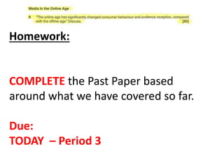 Homework:
COMPLETE the Past Paper based
around what we have covered so far.
Due:
TODAY – Period 3
 